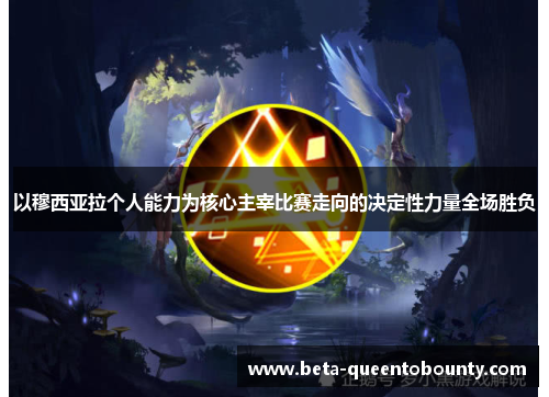 以穆西亚拉个人能力为核心主宰比赛走向的决定性力量全场胜负 以穆西亚拉个人能力为核心主宰比赛走向的决定性力量全场胜负