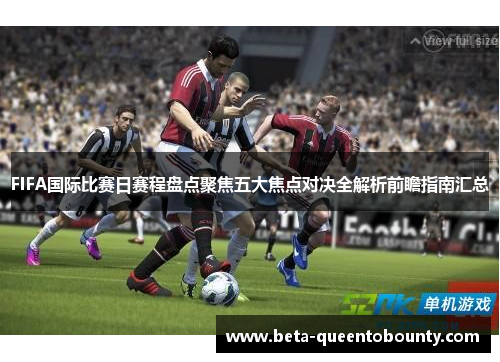 FIFA国际比赛日赛程盘点聚焦五大焦点对决全解析前瞻指南汇总 FIFA国际比赛日赛程盘点聚焦五大焦点对决全解析前瞻指南汇总