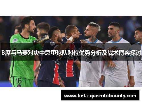 B席与马赛对决中意甲球队对位优势分析及战术博弈探讨 B席与马赛对决中意甲球队对位优势分析及战术博弈探讨