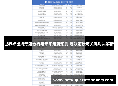 世界杯出线形势分析与未来走势预测 逐队前景与关键对决解析 世界杯出线形势分析与未来走势预测 逐队前景与关键对决解析