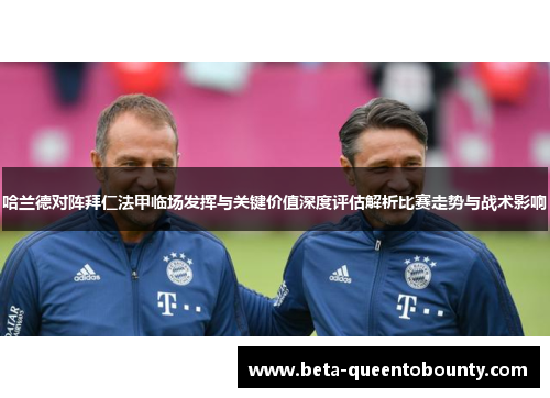 哈兰德对阵拜仁法甲临场发挥与关键价值深度评估解析比赛走势与战术影响 哈兰德对阵拜仁法甲临场发挥与关键价值深度评估解析比赛走势与战术影响