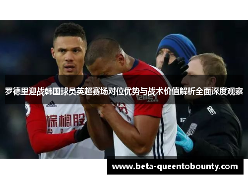 罗德里迎战韩国球员英超赛场对位优势与战术价值解析全面深度观察