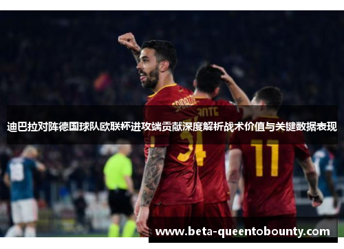 迪巴拉对阵德国球队欧联杯进攻端贡献深度解析战术价值与关键数据表现