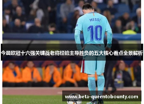 今晨欧冠十六强关键战老将经验主导胜负的五大核心看点全景解析