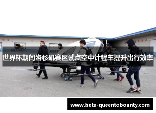 世界杯期间洛杉矶赛区试点空中计程车提升出行效率 世界杯期间洛杉矶赛区试点空中计程车提升出行效率