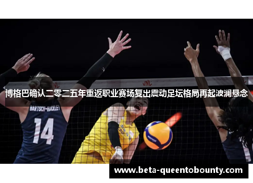 博格巴确认二零二五年重返职业赛场复出震动足坛格局再起波澜悬念