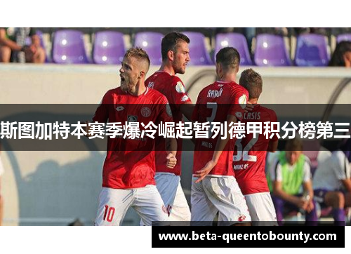 斯图加特本赛季爆冷崛起暂列德甲积分榜第三