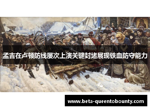 孟吉在卢顿防线屡次上演关键封堵展现铁血防守能力