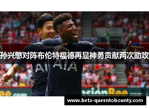 孙兴慜对阵布伦特福德再显神勇贡献两次助攻