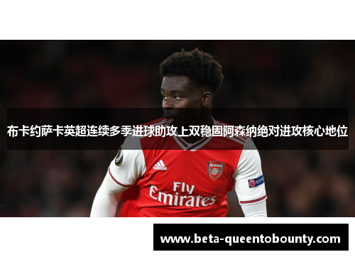 布卡约萨卡英超连续多季进球助攻上双稳固阿森纳绝对进攻核心地位