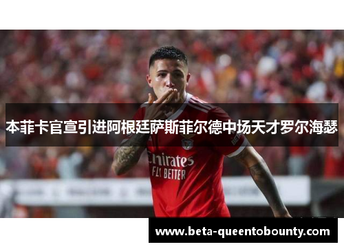 本菲卡官宣引进阿根廷萨斯菲尔德中场天才罗尔海瑟