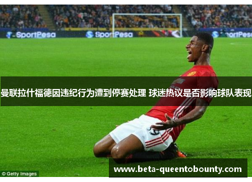 曼联拉什福德因违纪行为遭到停赛处理 球迷热议是否影响球队表现